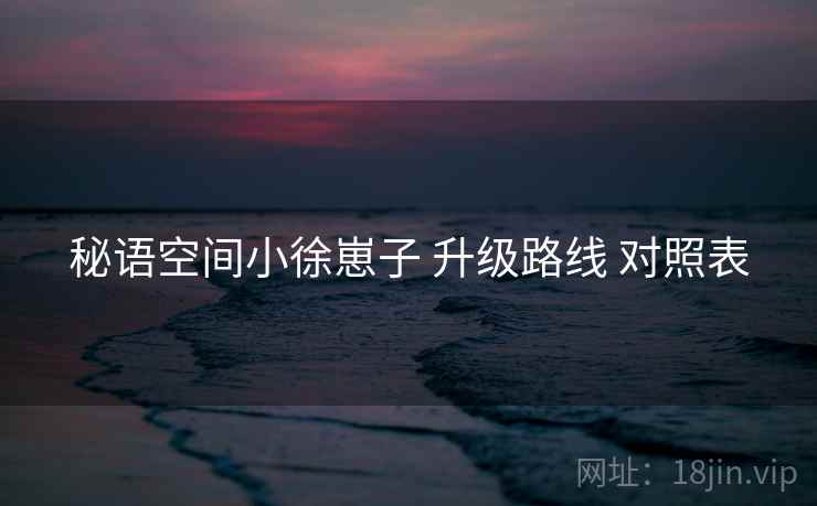 秘语空间小徐崽子 升级路线 对照表 第2张 秘语空间小徐崽子 升级路线 对照表 第2张