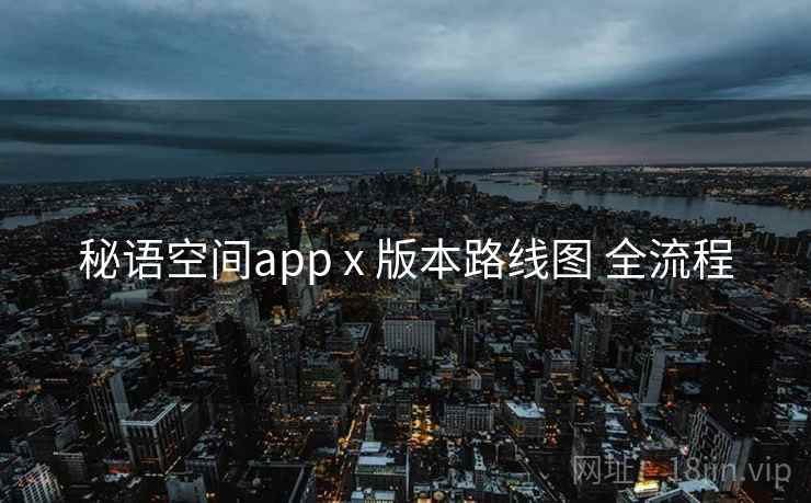 秘语空间app x 版本路线图 全流程