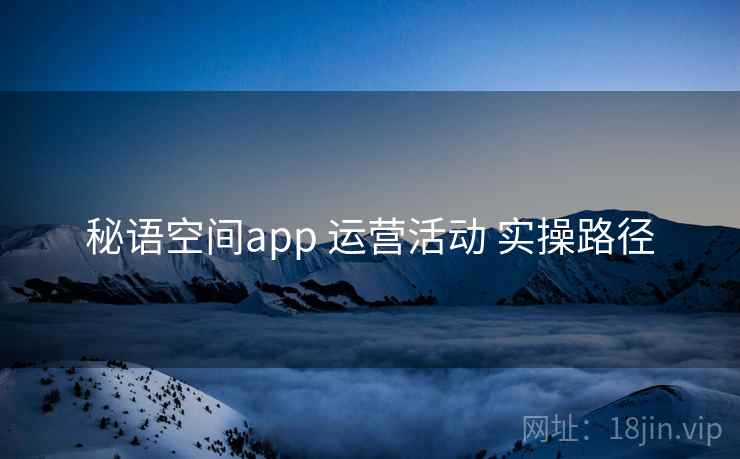 秘语空间app 运营活动 实操路径
