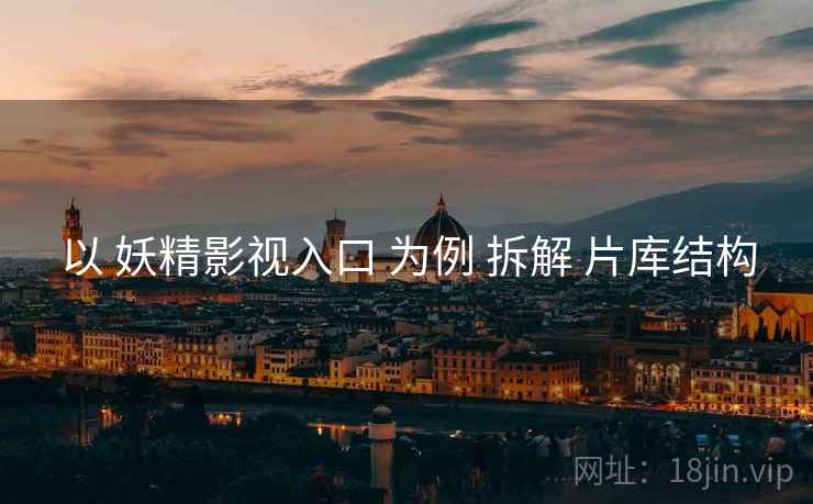 以 妖精影视入口 为例 拆解 片库结构