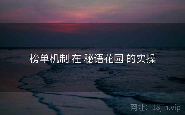 榜单机制 在 秘语花园 的实操