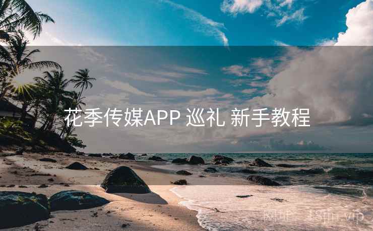 花季传媒APP 巡礼 新手教程