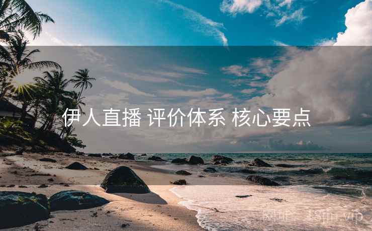 伊人直播 评价体系 核心要点