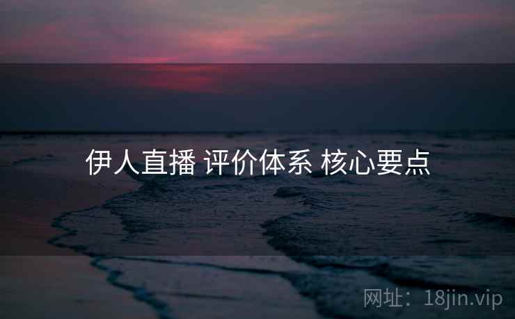 伊人直播 评价体系 核心要点