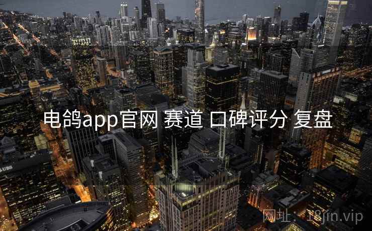 电鸽app官网 赛道 口碑评分 复盘