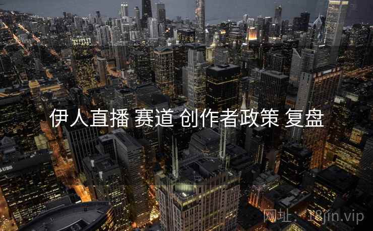 伊人直播 赛道 创作者政策 复盘