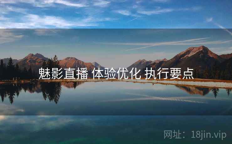 魅影直播 体验优化 执行要点