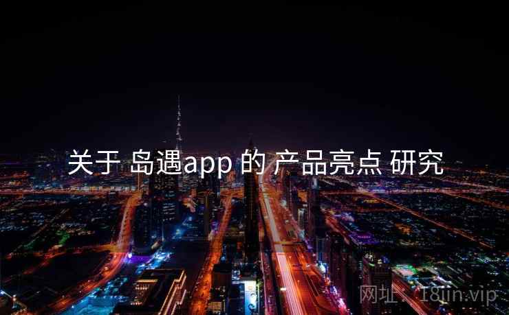 关于 岛遇app 的 产品亮点 研究